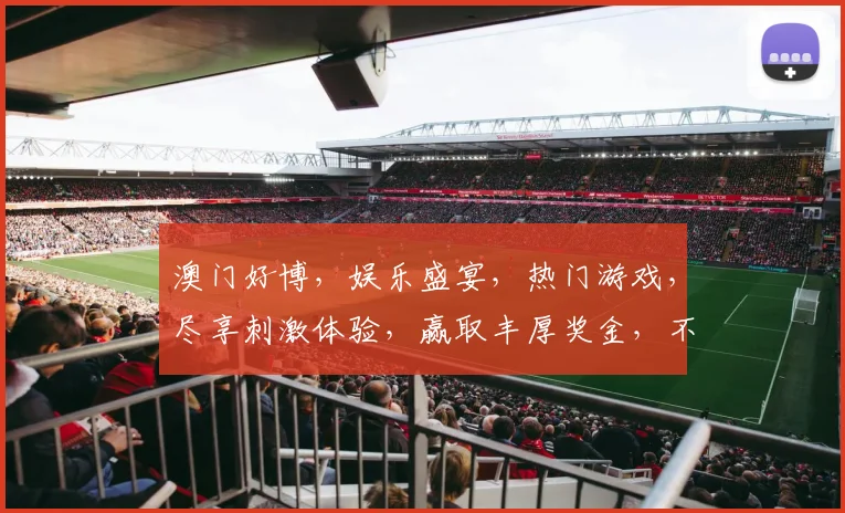 澳门好博，娱乐盛宴，热门游戏，尽享刺激体验，赢取丰厚奖金，不容错过
