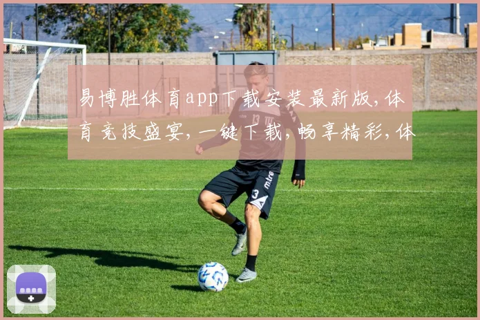 易博胜体育app下载安装最新版,体育竞技盛宴,一键下载,畅享精彩,体验非凡