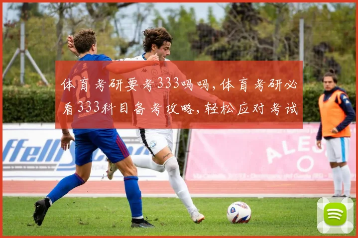 体育考研要考333吗吗,体育考研必看333科目备考攻略,轻松应对考试挑战