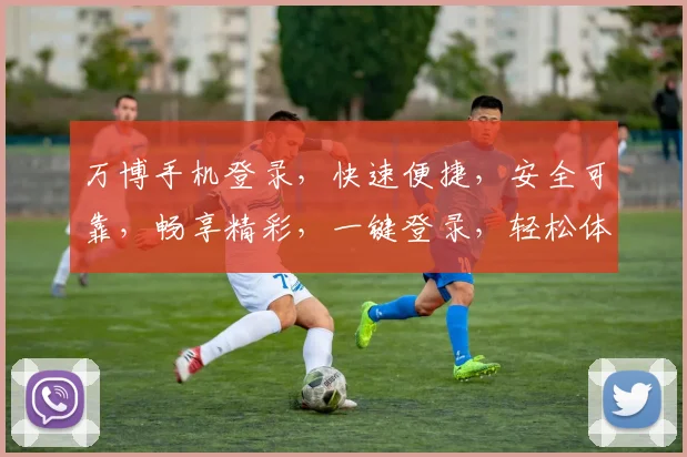 万博手机登录，快速便捷，安全可靠，畅享精彩，一键登录，轻松体验