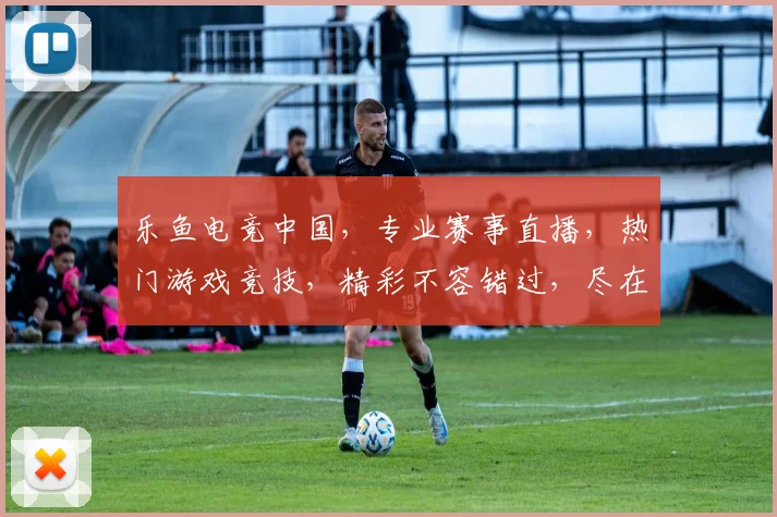 乐鱼电竞中国，专业赛事直播，热门游戏竞技，精彩不容错过，尽在乐鱼电竞平台