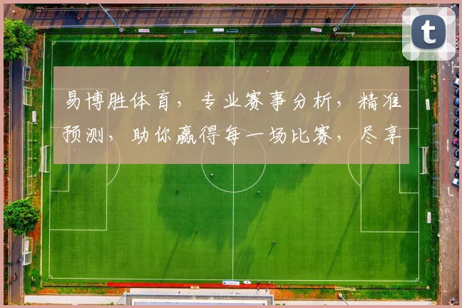 易博胜体育，专业赛事分析，精准预测，助你赢得每一场比赛，尽享体育盛宴